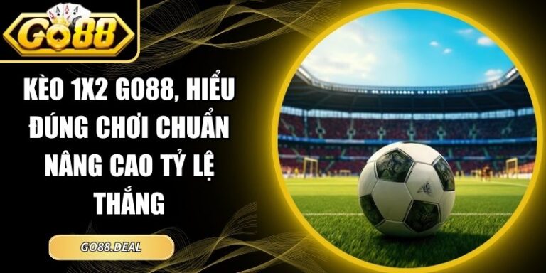 Kèo 1x2 GO88, Hiểu Đúng Chơi Chuẩn Nâng Cao Tỷ Lệ Thắng 3 kèo 1x2 GO88