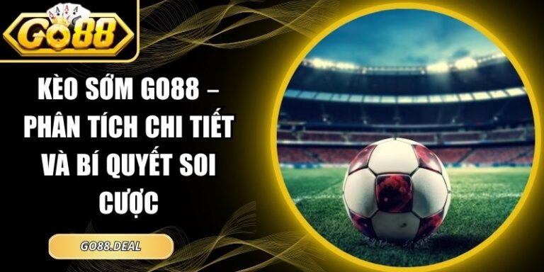 Kèo Sớm GO88 – Phân Tích Chi Tiết Và Bí Quyết Soi Cược 2 kèo sớm GO88