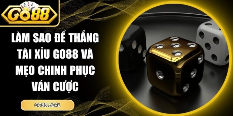 Làm Sao Để Thắng Tài Xỉu GO88 Và Mẹo Chinh Phục Ván Cược 2 làm sao để thắng Tài Xỉu GO88
