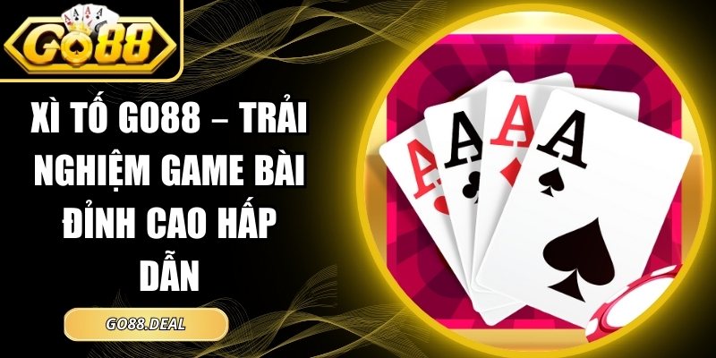 Xì Tố GO88 – Trải Nghiệm Game Bài Đỉnh Cao Hấp Dẫn 6 Xì Tố GO88